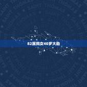 82属狗女40岁大劫，属狗女几月出生最旺夫