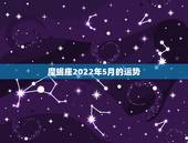 魔蝎座2022年5月的运势，摩羯座5月的运势？