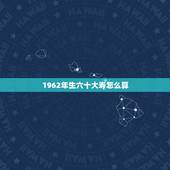 1962年生六十大寿怎么算，1961年男，哪年过60大寿