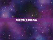 相冲是相克的意思么，八字里的相冲是什么意思？