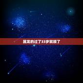 属龙的过了33岁就顺了，2021年属龙的多大年龄