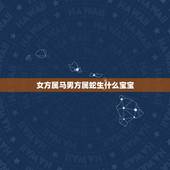 女方属马男方属蛇生什么宝宝，老公属蛇、老婆属马、生什么生肖孩子比较旺