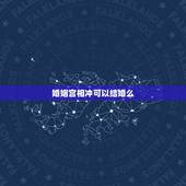 婚姻宫相冲可以结婚么，八字婚姻宫和夫妻宫相合会不会结婚