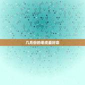 几月份的老虎最好命，几月份的老虎最好