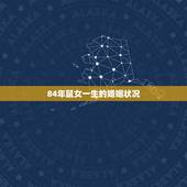 84年鼠女一生的婚姻状况，1984年鼠女一生怎么样