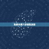 免费夫妻八字婚配测算，免费测八字婚配