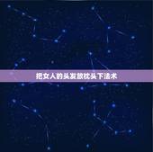 把女人的头发放枕头下法术，把女朋友的三根头发放在枕头底下是什么意思