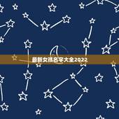 最新女孩名字大全2022，女孩名字2022