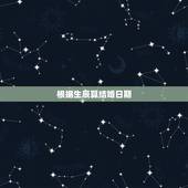 根据生辰算结婚日期，如何根据两人生辰八字算结婚日子