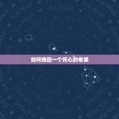 如何挽回一个死心的老婆，如何挽回死心老婆