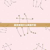 属龙男和什么属相不配，男属龙和什么属相的相克