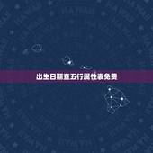 出生日期查五行属性表免费，生辰八字五行属性查询