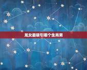 龙女最吸引哪个生肖男，属龙女分手很绝情