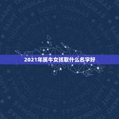 2021年属牛女孩取什么名字好，女孩起名2021属牛