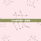 1985属牛男的一生婚姻，85年5月26属牛男一生的命运和配偶怎样