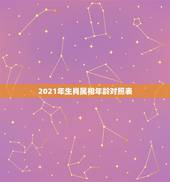 2021年生肖属相年龄对照表，属相年龄对照表2021