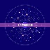 十二生肖排名表，十二生肖颜和十二星座值排行榜