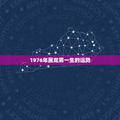 1976年属龙男一生的运势，76年龙女2022 年必有一难