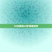 94年属狗28岁姻缘如何，属狗94年婚姻怎么样