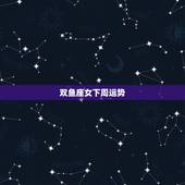 双鱼座女下周运势，双鱼座下周运势 第一星座网