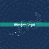 属蛇的是195几年生的，属相对应的年份