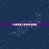 93属鸡男人的命运与婚姻，93年属鸡的男生的命运找属什么的对象