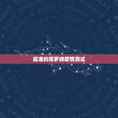 超准的塔罗牌爱情测试，超准的塔罗牌在线占卜爱情 测试有多少人