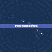 女属猴的最佳婚配属相，属猴女与什么属相最合适？
