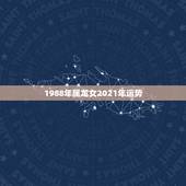 1988年属龙女2021年运势，88年龙2021年运势及运程