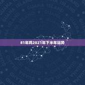 81年鸡2021年下半年运势，81年属鸡2021年运势