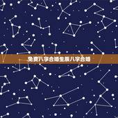 免费八字合婚生辰八字合婚，男女生辰八字合婚，如何正确的八字合婚