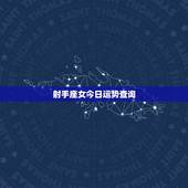 射手座女今日运势查询，射手座今天运势好吗