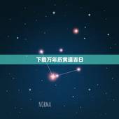 下载万年历黄道吉日，怎样下载万年历 黄道吉日