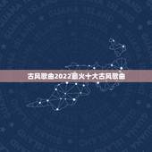 古风歌曲2022最火十大古风歌曲，有哪些百听不厌的古风歌曲值得推荐？
