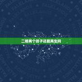二婚两个孩子还能再生吗，再婚双方各带一个孩子还能再生吗？