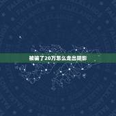 被骗了20万怎么走出阴影，被网络诈骗之后 怎么走出心里阴影？