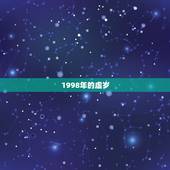 1998年的虚岁，98年生的人今年周岁多少，虚岁多少