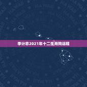 李计忠2021年十二生肖狗运程，李计忠2021年十二生肖运程