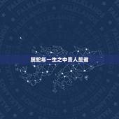属蛇年一生之中贵人是谁，属相蛇的财运贵人