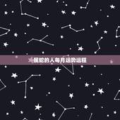 属蛇的人每月运势运程，属蛇的遇牛年每月运势