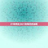 81年鸡女2021年每月的运程，1981年属鸡女2021年运势及运程每
