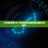 74年属虎男2021年运势及运程每月运程五月运气，1974年属虎女20