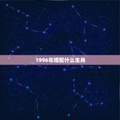 1996年婚配什么生肖，96年鼠跟什么属相配