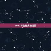 2022年生肖虎的运势，2022年属虎人的全年运势