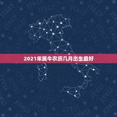 2021年属牛农历几月出生最好，牛几月份出生最好2021
