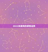 2022年属狗的感情运势，属狗2021年运势及运程每月运程