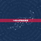 74年46岁属虎男命，属虎，男，74年生，看他一生命运如何