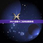 2021运程十二生肖运程排名，2021年各个生肖运势都如何？哪几个的运