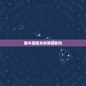 属牛跟属羊的婚姻配吗，属牛和属羊相配吗？