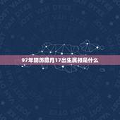 97年阴历腊月17出生属相是什么，我是1997年12月17日中午12点